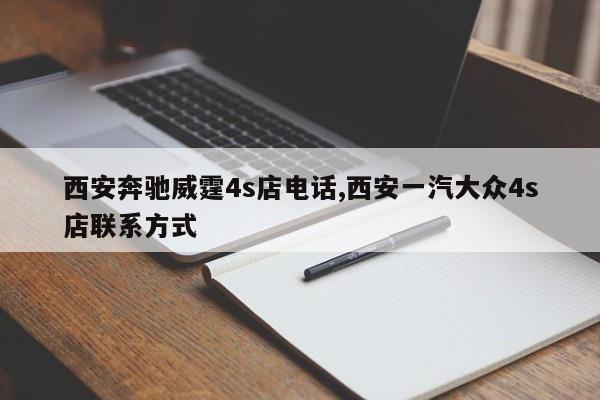 西安奔馳威霆4s店電話,西安一汽大眾4s店聯系方式