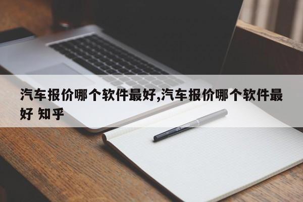 汽車報價哪個軟件最好,汽車報價哪個軟件最好 知乎