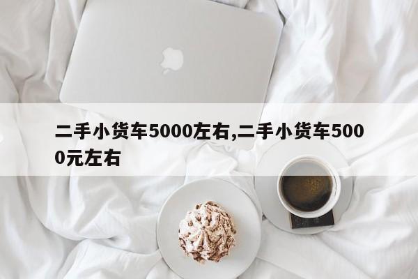 二手小貨車5000左右,二手小貨車5000元左右