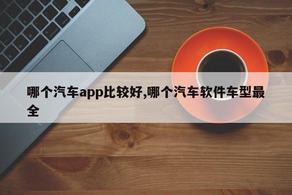 哪個汽車app比較好,哪個汽車軟件車型最全