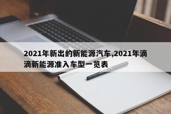 2021年新出的新能源汽車,2021年滴滴新能源準入車型一覽表