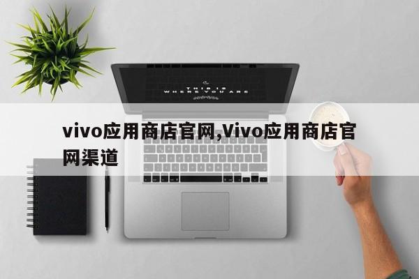 vivo應用商店官網,Vivo應用商店官網渠道