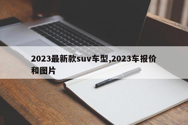 2023最新款suv車型,2023車報價和圖片