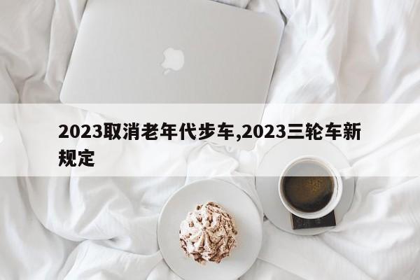 2023取消老年代步車,2023三輪車新規定