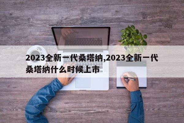 2023全新一代桑塔納,2023全新一代桑塔納什么時候上市