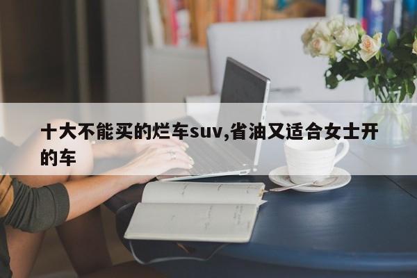 十大不能買的爛車suv,省油又適合女士開的車