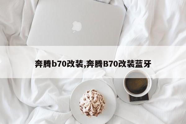 奔騰b70改裝,奔騰B70改裝藍牙