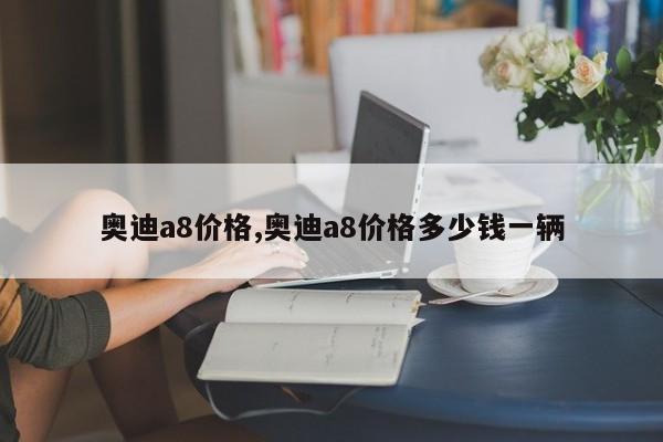 奧迪a8價格,奧迪a8價格多少錢一輛