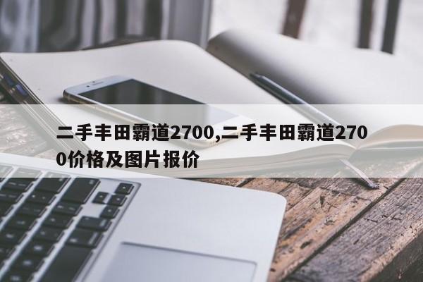 二手豐田霸道2700,二手豐田霸道2700價格及圖片報價