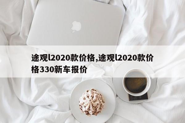 途觀l2020款價格,途觀l2020款價格330新車報價