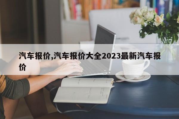 汽車報價,汽車報價大全2023最新汽車報價