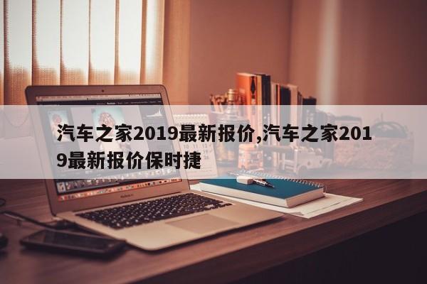 汽車之家2019最新報價,汽車之家2019最新報價保時捷