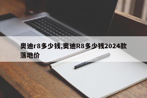 奧迪r8多少錢,奧迪R8多少錢2024款落地價