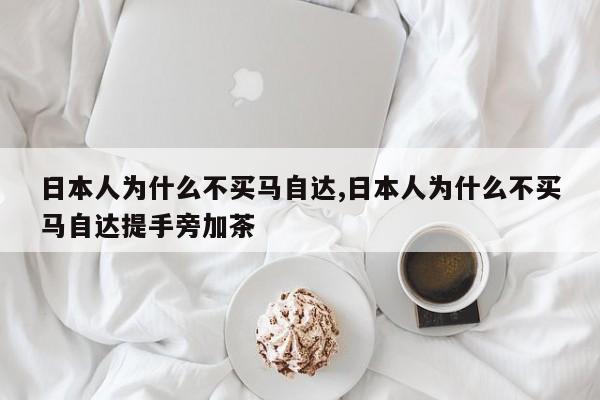 日本人為什么不買馬自達,日本人為什么不買馬自達提手旁加茶