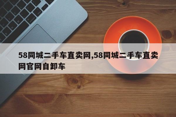 58同城二手車直賣網,58同城二手車直賣網官網自卸車