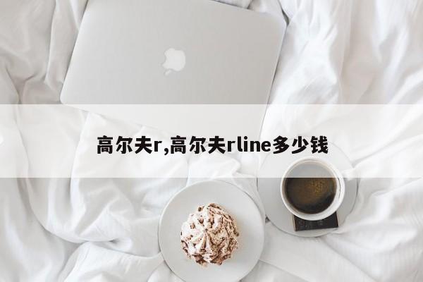 高爾夫r,高爾夫rline多少錢