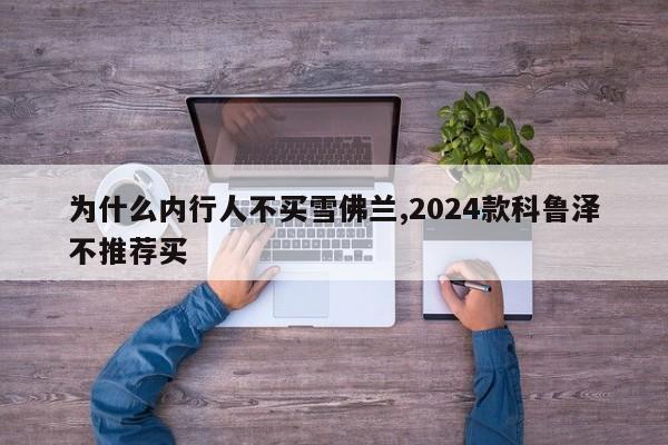 為什么內行人不買雪佛蘭,2024款科魯澤不推薦買