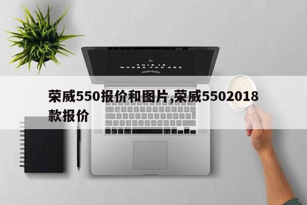 榮威550報價和圖片,榮威5502018款報價