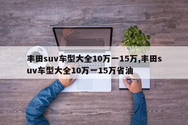 豐田suv車型大全10萬一15萬,豐田suv車型大全10萬一15萬省油