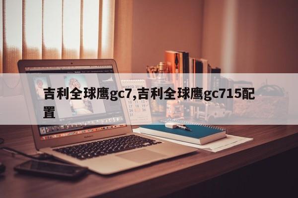 吉利全球鷹gc7,吉利全球鷹gc715配置