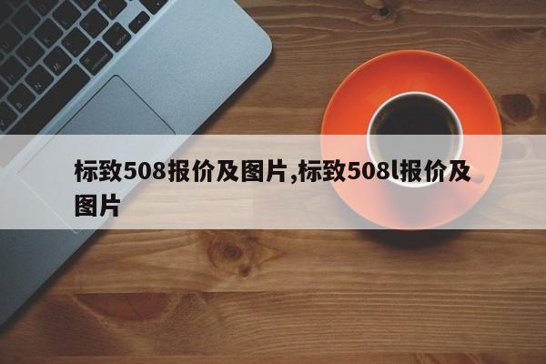 標致508報價及圖片,標致508l報價及圖片