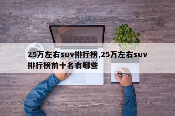 25萬左右suv排行榜,25萬左右suv排行榜前十名有哪些